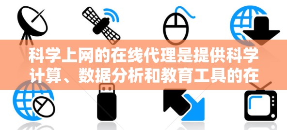 科学上网的在线代理是提供科学计算、数据分析和教育工具的在线平台，旨在帮助用户进行复杂科学运算和数据处理。以下是对不同在线代理类型和应用的总结