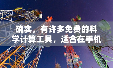 确实，有许多免费的科学计算工具，适合在手机上使用。以下是一些推荐的免费科学计算软件和工具