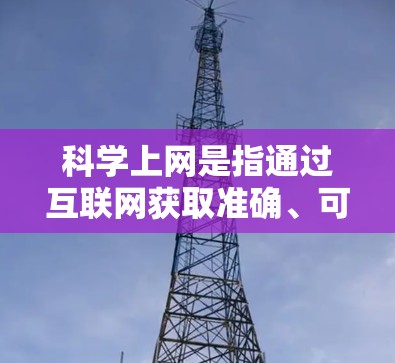 科学上网是指通过互联网获取准确、可靠的信息，避免被政治、宗教或媒体误导。为了科学上网，可以从以下几个方面入手