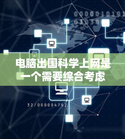 电脑出国科学上网是一个需要综合考虑多个因素的步骤，以下是一个清晰的指南，帮助你顺利完成电脑出国科学上网的安装和使用