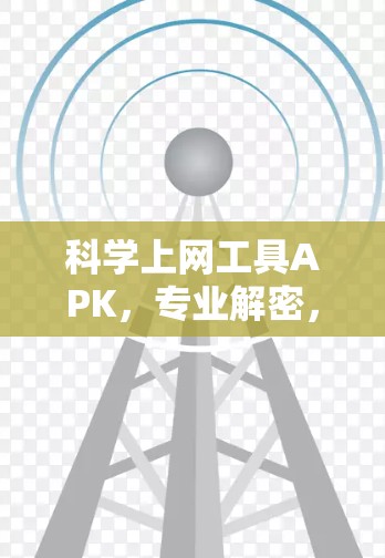 科学上网工具APK，专业解密，安全可靠