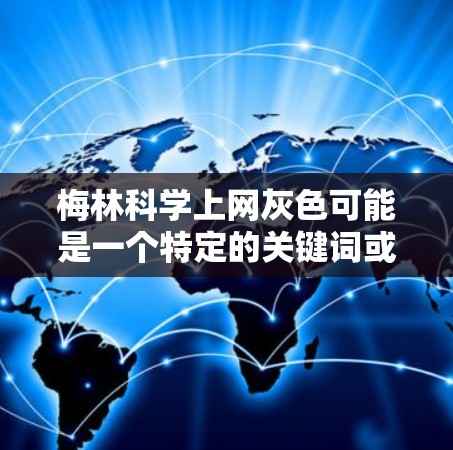 梅林科学上网灰色可能是一个特定的关键词或术语，可能与某个具体项目、资料或技术有关。以下是一些可能的解释