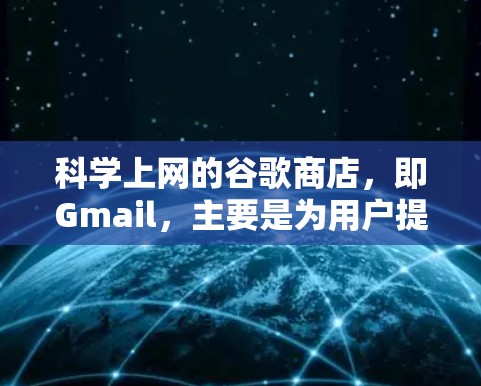 科学上网的谷歌商店，即Gmail，主要是为用户提供科学工具、资源和学术支持的网站。以下是关于Gmail科学上网服务的详细分析