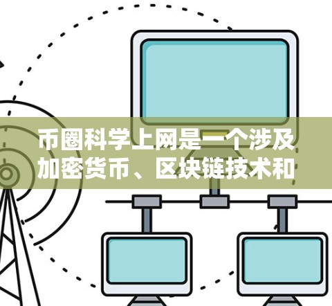 币圈科学上网是一个涉及加密货币、区块链技术和金融投资的复杂领域。以下是对该领域的简要介绍
