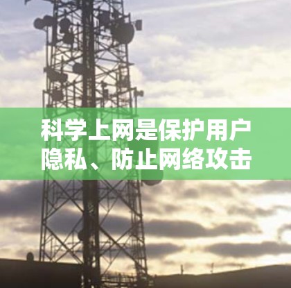 科学上网是保护用户隐私、防止网络攻击和不良信息的网络环境，主要涉及以下几个关键领域