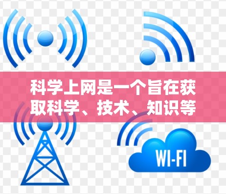 科学上网是一个旨在获取科学、技术、知识等有益信息的途径。以下是一些科学上网的方法和建议，帮助您有效利用这些网站