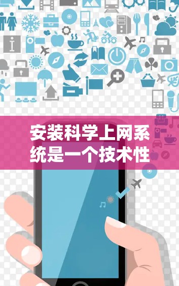 安装科学上网系统是一个技术性极强的任务，涉及多个方面，包括硬件、软件、安全和系统集成。以下是对安装科学上网系统的详细分析