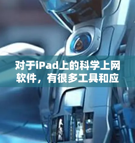 对于iPad上的科学上网软件，有很多工具和应用可以用来进行科学计算、数据分析和展示结果。以下是几种常见的科学上网软件推荐