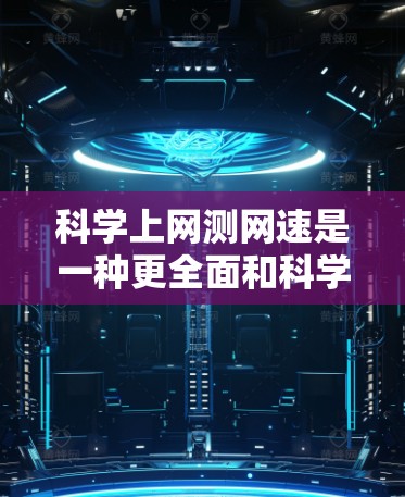 科学上网测网速是一种更全面和科学的方法，能够帮助你更准确地了解你的网络性能。以下是详细步骤