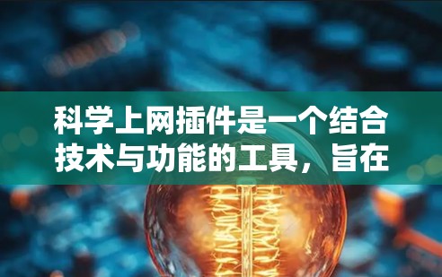 科学上网插件是一个结合技术与功能的工具，旨在为用户提供便捷的科学计算和上网服务。以下是对科学上网插件的详细总结
