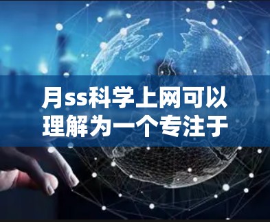 月ss科学上网可以理解为一个专注于科学教育和研究的平台或服务。以下是一些可能的解释和建议