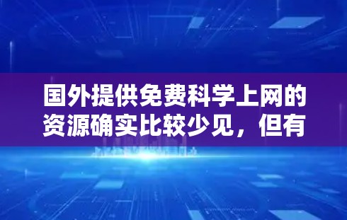 国外提供免费科学上网的资源确实比较少见，但有一些国家和地区已经有一定的支持政策，特别是在教育领域。以下是一些可能的情况和资源