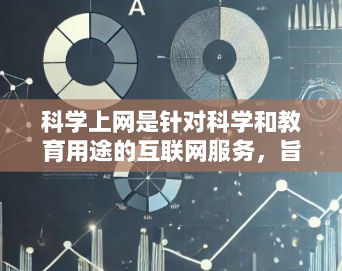 科学上网是针对科学和教育用途的互联网服务，旨在为用户提供科学资源、实验材料和工具，促进科学研究和教育活动。以下是对科学上网的详细分析