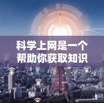 科学上网是一个帮助你获取知识、学习、研究、解决问题的重要工具。如果你对科学上网有具体的需求或兴趣，我可以为你推荐一些资源或工具。以下是一些科学上网的推荐网站和方法，帮助你更高效地使用网络资源