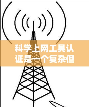 科学上网工具认证是一个复杂但重要的过程，旨在确保用户使用的科学工具合法有效。以下是科学上网工具认证的详细步骤和注意事项