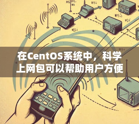 在CentOS系统中，科学上网包可以帮助用户方便地连接到服务器或本地资源进行科学计算、数据处理等。以下是一些推荐的科学上网包