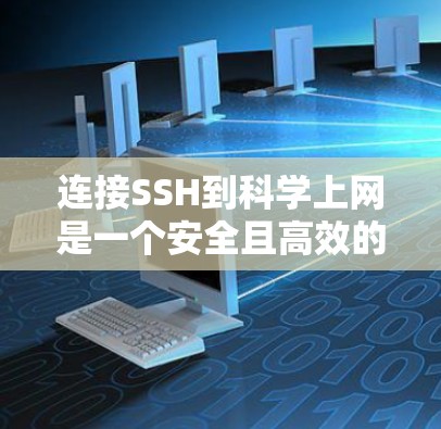 连接SSH到科学上网是一个安全且高效的访问方式，以下是一步步的指南