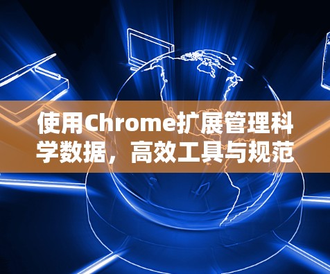 使用Chrome扩展管理科学数据，高效工具与规范指南
