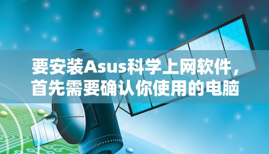 要安装Asus科学上网软件，首先需要确认你使用的电脑型号和软件名称。Asus的科学上网软件可能包括OneNote（Asus OneNote）或其他类似的功能。以下是安装步骤