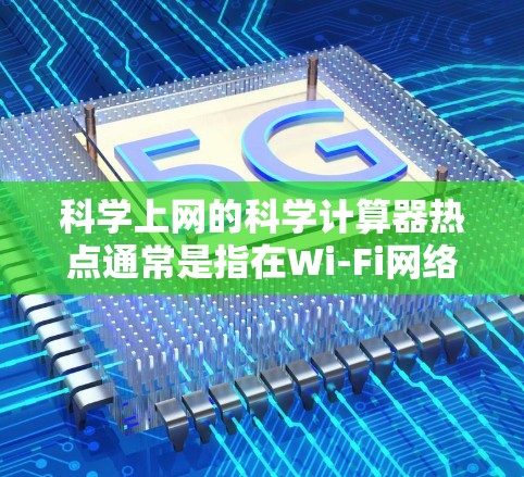 科学上网的科学计算器热点通常是指在Wi-Fi网络环境中使用科学计算器作为连接到特定网络的热点。以下是配置科学计算器作为无线网络热点的步骤
