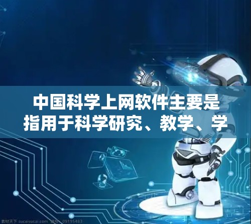 中国科学上网软件主要是指用于科学研究、教学、学习等目的的网络平台和工具。这些软件广泛应用于中国科学教育、科研研究、知识共享等领域。以下是一些中国科学上网软件的特点和功能