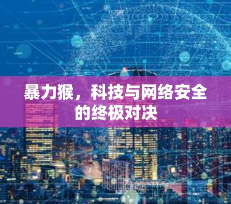 暴力猴，科技与网络安全的终极对决