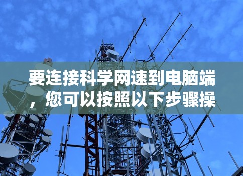 要连接科学网速到电脑端，您可以按照以下步骤操作