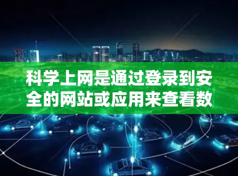 科学上网是通过登录到安全的网站或应用来查看数据、计算、查看地图等高级功能。以下是一步到位的操作指南