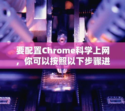 要配置Chrome科学上网，你可以按照以下步骤进行