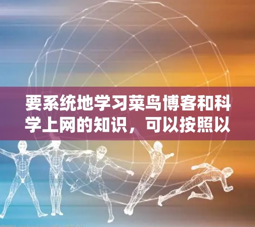 要系统地学习菜鸟博客和科学上网的知识，可以按照以下步骤进行