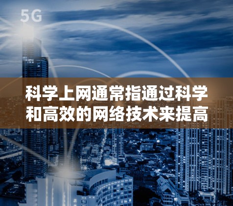科学上网通常指通过科学和高效的网络技术来提高网络性能和安全性。当您使用虚拟专用服务器（VPS）时，科学上网可以通过以下步骤实现