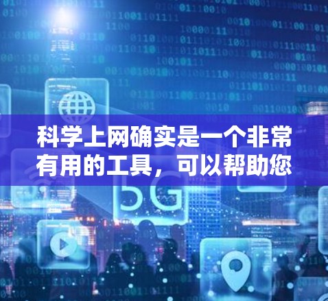 科学上网确实是一个非常有用的工具，可以帮助您深入学习科学知识、获取最新研究成果、参与学术讨论等。以下是一些科学上网的实用建议，帮助您更好地利用网络资源