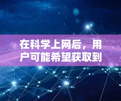 在科学上网后，用户可能希望获取到一些资源来支持他们的学习、研究或工作。以下是一些常见的科学上网资源类型及其推荐链接，供参考