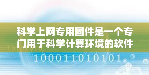 科学上网专用固件是一个专门用于科学计算环境的软件，旨在管理依赖项、资源使用和安装管理工具，从而支持科学用户高效进行科学计算。以下是对该固件的详细介绍