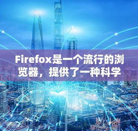 Firefox是一个流行的浏览器，提供了一种科学上网的体验。以下是一些方法帮助用户科学上网