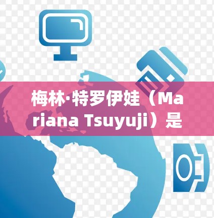 梅林·特罗伊娃（Mariana Tsuyuji）是著名的量子物理学家和科学家，她在量子计算和量子信息理论领域有显著的贡献。她与科学上网（科学通信网）的关联可能是指她在学术界和国际交流中的角色
