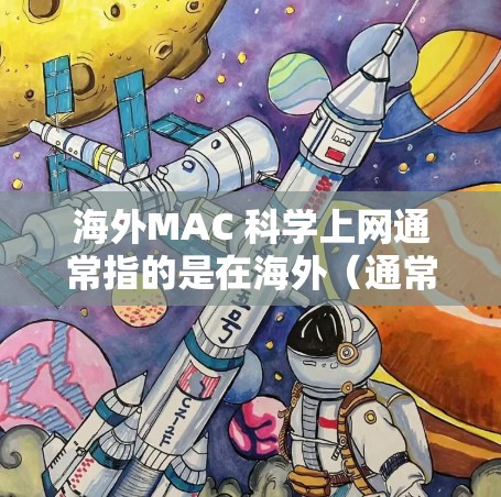 海外MAC 科学上网通常指的是在海外（通常指移动设备）上使用移动应用（MAC）进行科学计算或科学运算。以下是一些步骤指南，帮助您在海外移动设备上安装和使用科学应用