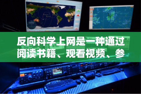 反向科学上网是一种通过阅读书籍、观看视频、参与在线课程等途径学习科学知识的方法。以下是一个综合性的总结，涵盖学习书籍、视频与课程、编程、利用在线资源、参与科学活动以及关注兴趣爱好等方面