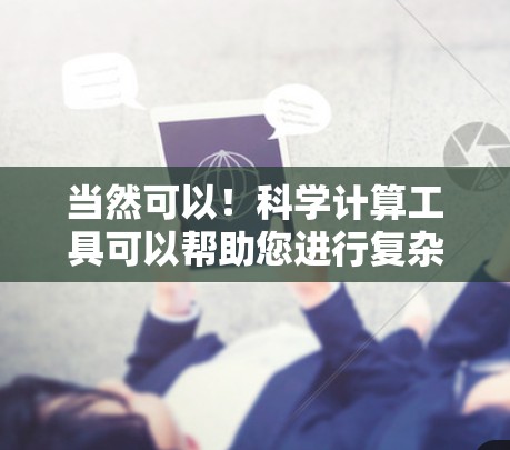 当然可以！科学计算工具可以帮助您进行复杂的数学计算、数据分析、编程等任务。以下是一些常见的科学计算工具和它们的特点