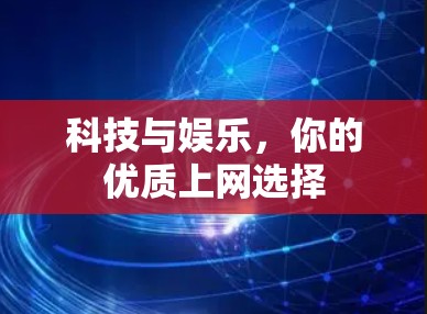 科技与娱乐，你的优质上网选择
