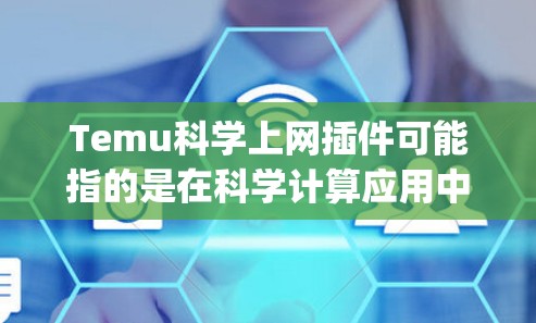 Temu科学上网插件可能指的是在科学计算应用中使用WebAssembly（WSAM）开发的插件，特别是用于跨平台和跨语言兼容性。以下是一些可能的解释和建议