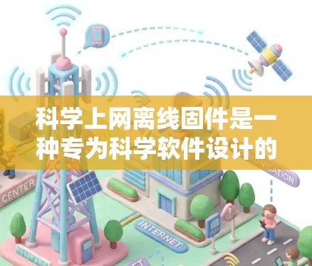 科学上网离线固件是一种专为科学软件设计的功能，确保在断网时能够正常运行。以下是对科学上网离线固件的详细说明