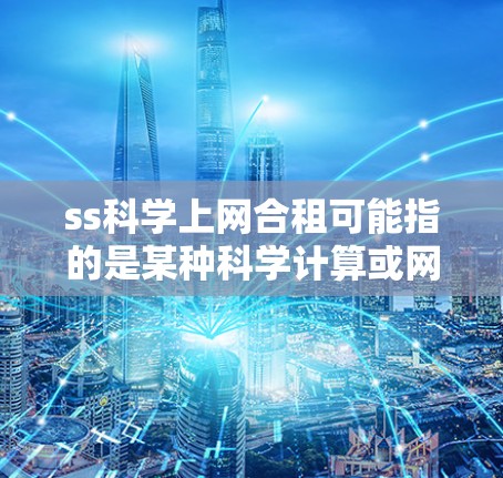 ss科学上网合租可能指的是某种科学计算或网络服务的合租协议。以下是一些可能的解释和建议