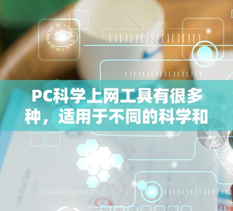 PC科学上网工具有很多种，适用于不同的科学和工程领域，以下是一些常见的工具及其主要功能