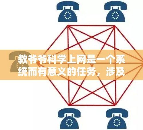 教爷爷科学上网是一个系统而有意义的任务，涉及多个步骤和知识点。以下是一步步的指南，帮助您安全可靠地教爷爷上网