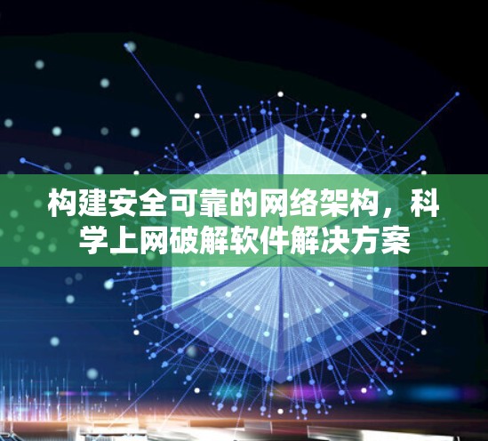 构建安全可靠的网络架构，科学上网破解软件解决方案