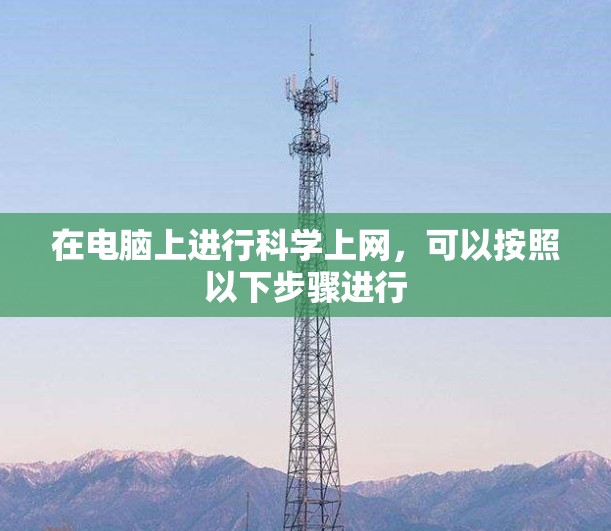 在电脑上进行科学上网，可以按照以下步骤进行