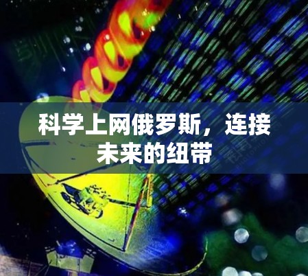 科学上网俄罗斯，连接未来的纽带