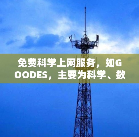 免费科学上网服务，如GOODES，主要为科学、数学和工程学科提供资源和工具。以下是关于GOODES的详细信息