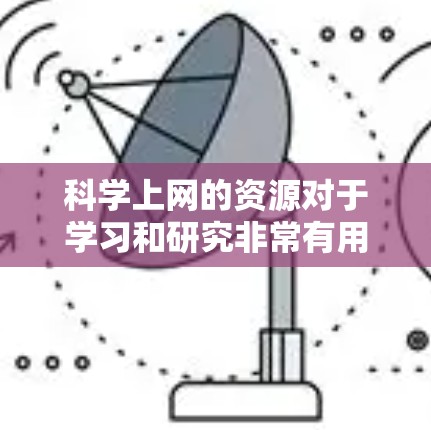 科学上网的资源对于学习和研究非常有用。以下是一些常用的科学上网资源